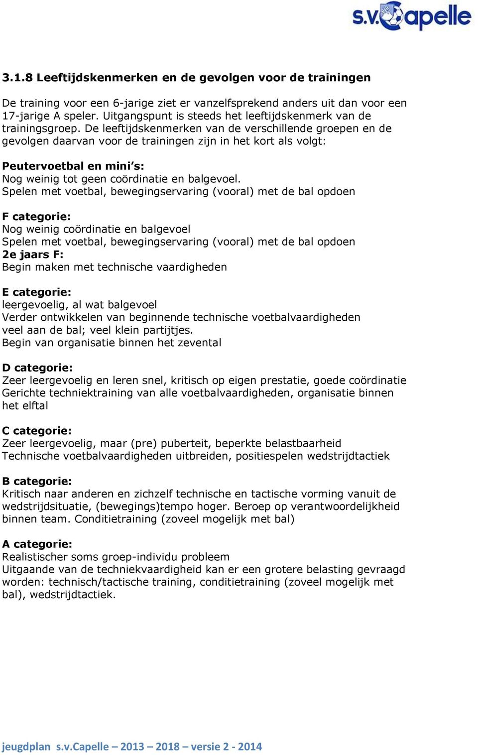 De leeftijdskenmerken van de verschillende groepen en de gevolgen daarvan voor de trainingen zijn in het kort als volgt: Peutervoetbal en mini s: Nog weinig tot geen coördinatie en balgevoel.