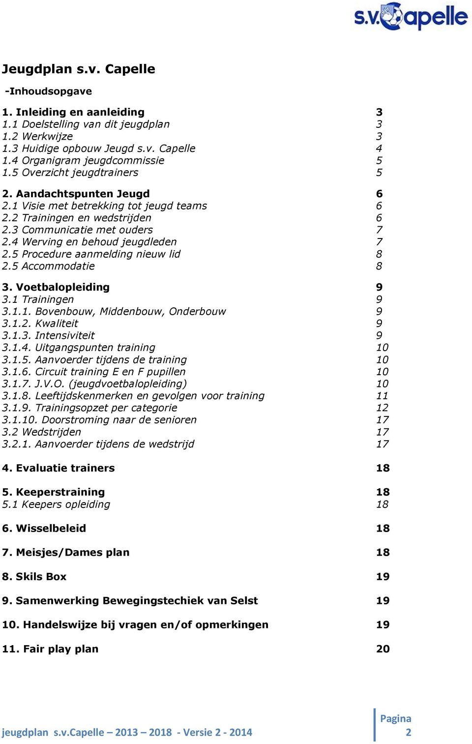 5 Procedure aanmelding nieuw lid 8 2.5 Accommodatie 8 3. Voetbalopleiding 9 3.1 Trainingen 9 3.1.1. Bovenbouw, Middenbouw, Onderbouw 9 3.1.2. Kwaliteit 9 3.1.3. Intensiviteit 9 3.1.4.