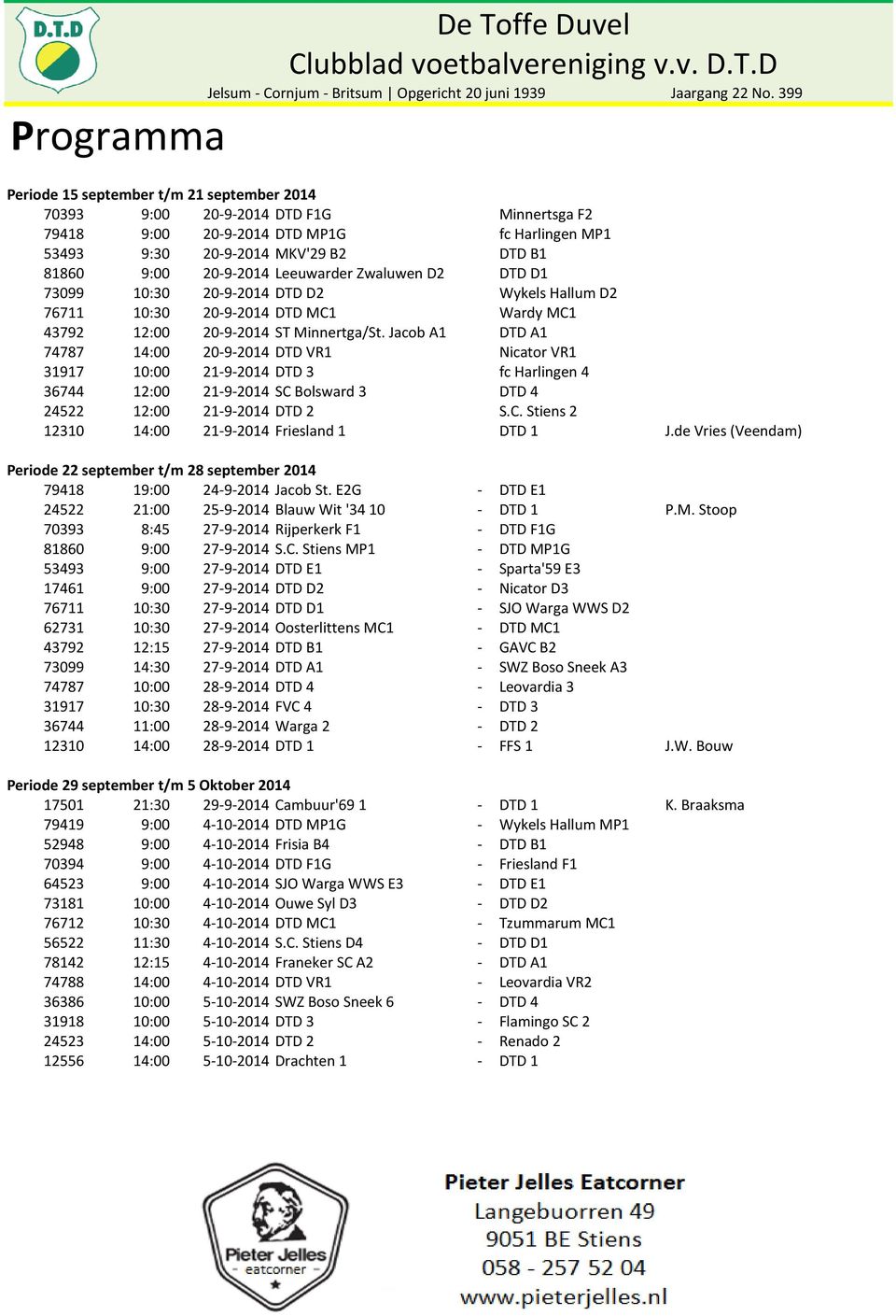 Jacob A1 DTD A1 74787 14:00 20-9-2014 DTD VR1 Nicator VR1 31917 10:00 21-9-2014 DTD 3 fc Harlingen 4 36744 12:00 21-9-2014 SC Bolsward 3 DTD 4 24522 12:00 21-9-2014 DTD 2 S.C. Stiens 2 12310 14:00 21-9-2014 Friesland 1 DTD 1 J.