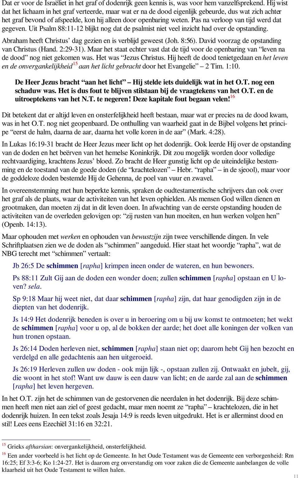 Pas na verloop van tijd werd dat gegeven. Uit Psalm 88:11-12 blijkt nog dat de psalmist niet veel inzicht had over de opstanding. Abraham heeft Christus dag gezien en is verblijd geweest (Joh. 8:56).