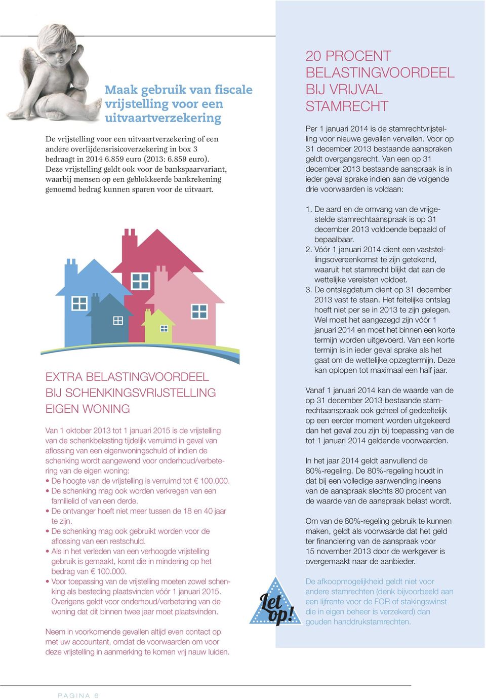 EXTRA BELASTING VOORDEEL BIJ SCHENKINGSVRIJSTELLING EIGEN WONING Van 1 oktober 2013 tot 1 januari 2015 is de vrijstelling van de schenkbelasting tijdelijk verruimd in geval van aflossing van een