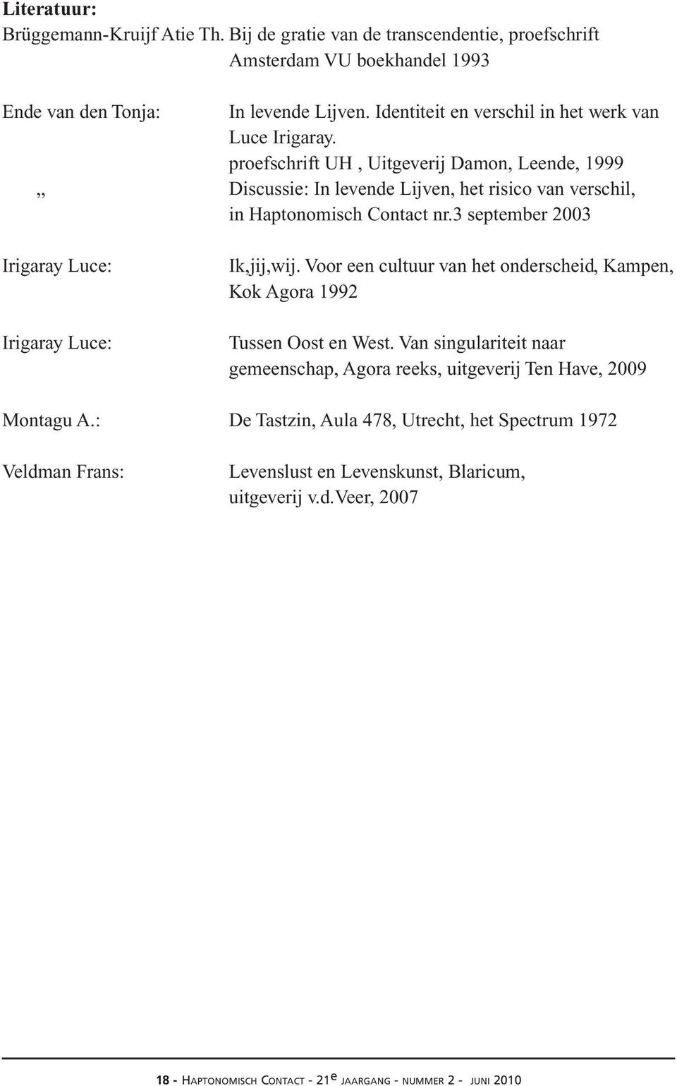 3 september 2003 Irigaray Luce: Irigaray Luce: Ik,jij,wij. Voor een cultuur van het onderscheid, Kampen, Kok Agora 1992 Tussen Oost en West.