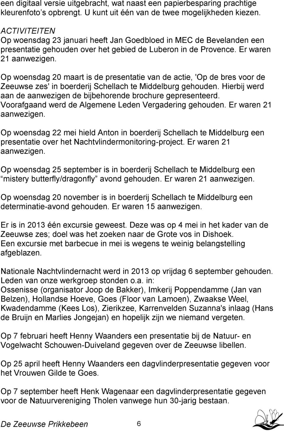 Op woensdag 20 maart is de presentatie van de actie, 'Op de bres voor de Zeeuwse zes' in boerderij Schellach te Middelburg gehouden.