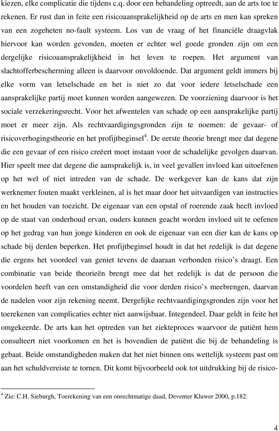 Los van de vraag of het financiële draagvlak hiervoor kan worden gevonden, moeten er echter wel goede gronden zijn om een dergelijke risicoaansprakelijkheid in het leven te roepen.