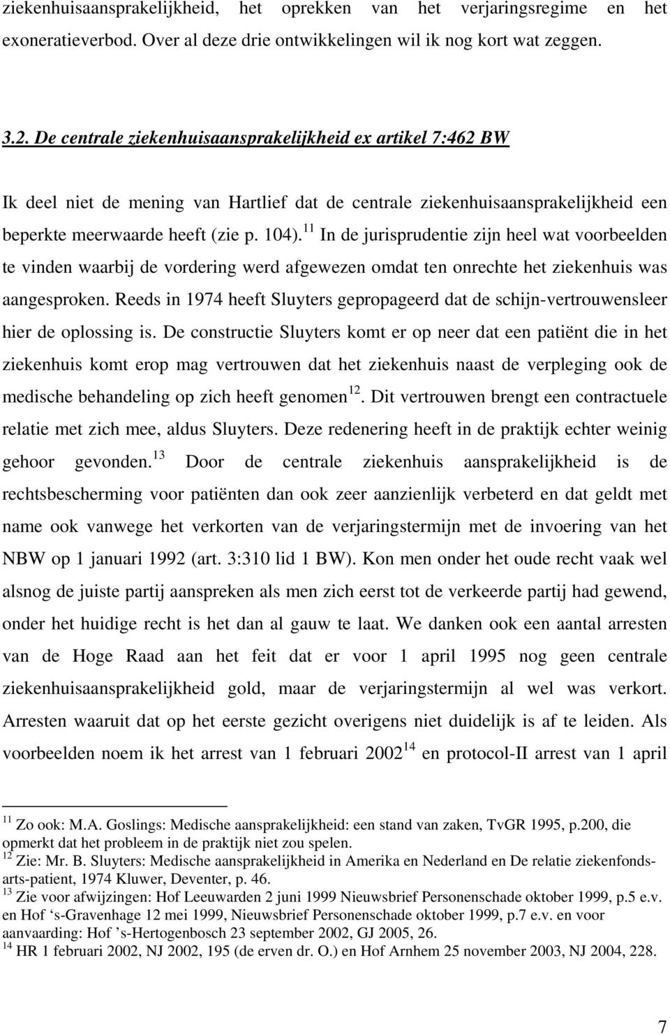 11 In de jurisprudentie zijn heel wat voorbeelden te vinden waarbij de vordering werd afgewezen omdat ten onrechte het ziekenhuis was aangesproken.