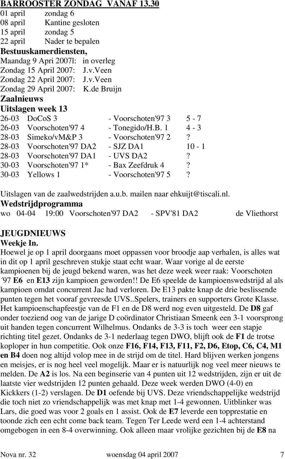 28-03 Voorschoten'97 DA2 - SJZ DA1 10-1 28-03 Voorschoten'97 DA1 - UVS DA2? 30-03 Voorschoten'97 1* - Bax Zeefdruk 4? 30-03 Yellows 1 - Voorschoten'97 5? Uitslagen van de zaalwedstrijden a.u.b.