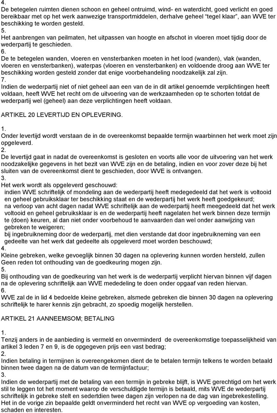 De te betegelen wanden, vloeren en vensterbanken moeten in het lood (wanden), vlak (wanden, vloeren en vensterbanken), waterpas (vloeren en vensterbanken) en voldoende droog aan WVE ter beschikking