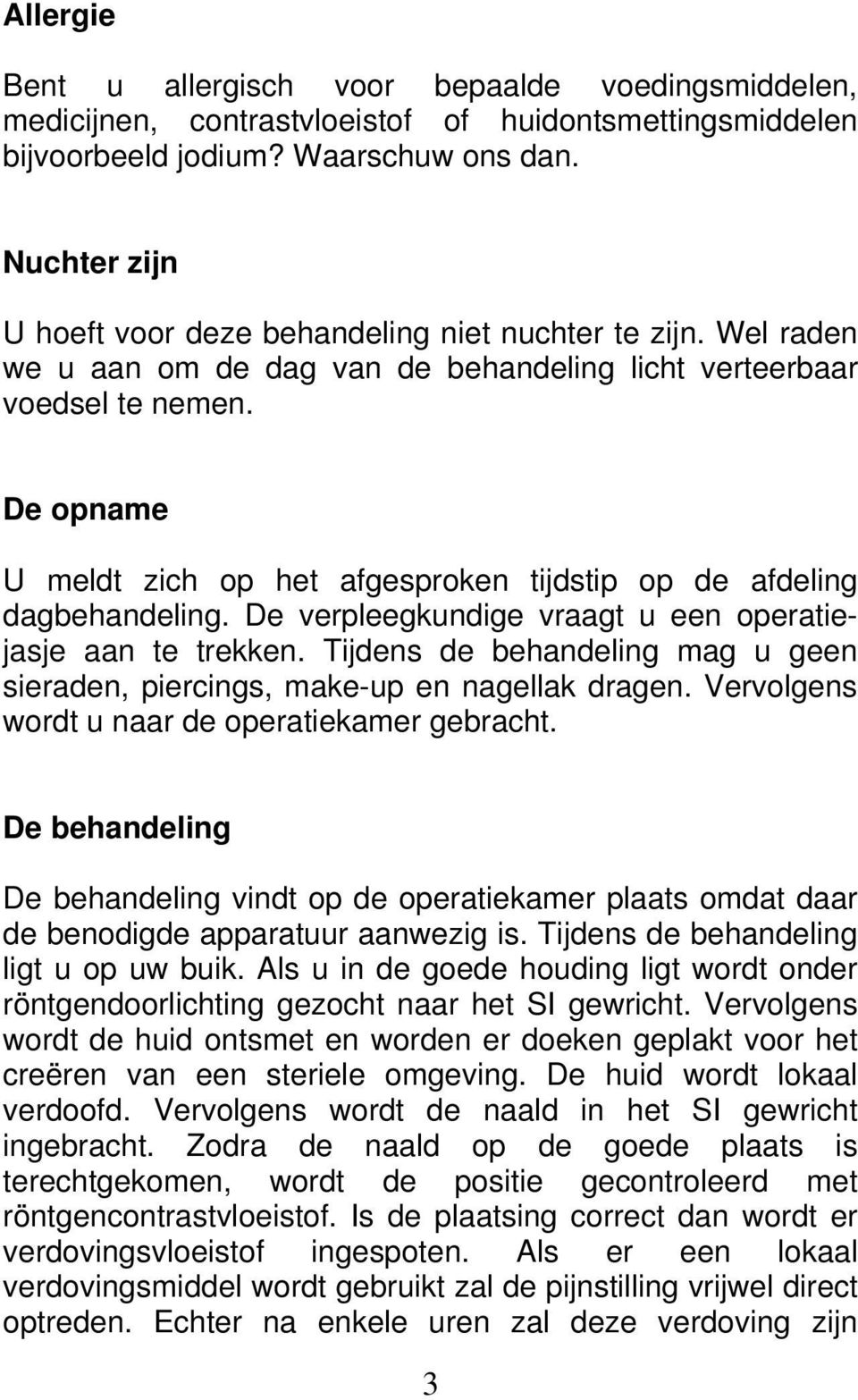 De opname U meldt zich op het afgesproken tijdstip op de afdeling dagbehandeling. De verpleegkundige vraagt u een operatiejasje aan te trekken.