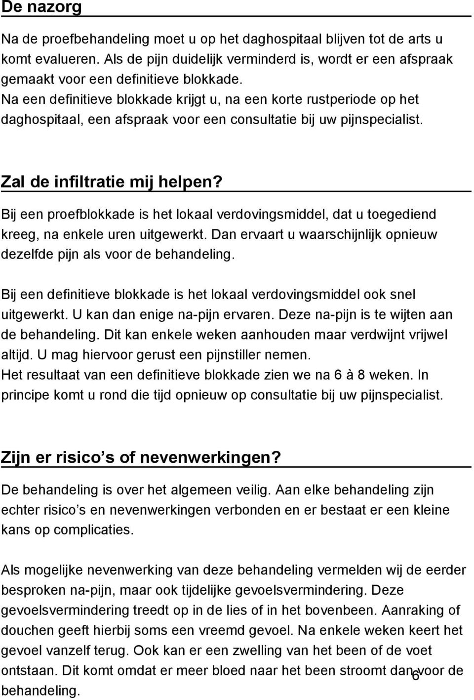 Bij een proefblokkade is het lokaal verdovingsmiddel, dat u toegediend kreeg, na enkele uren uitgewerkt. Dan ervaart u waarschijnlijk opnieuw dezelfde pijn als voor de behandeling.