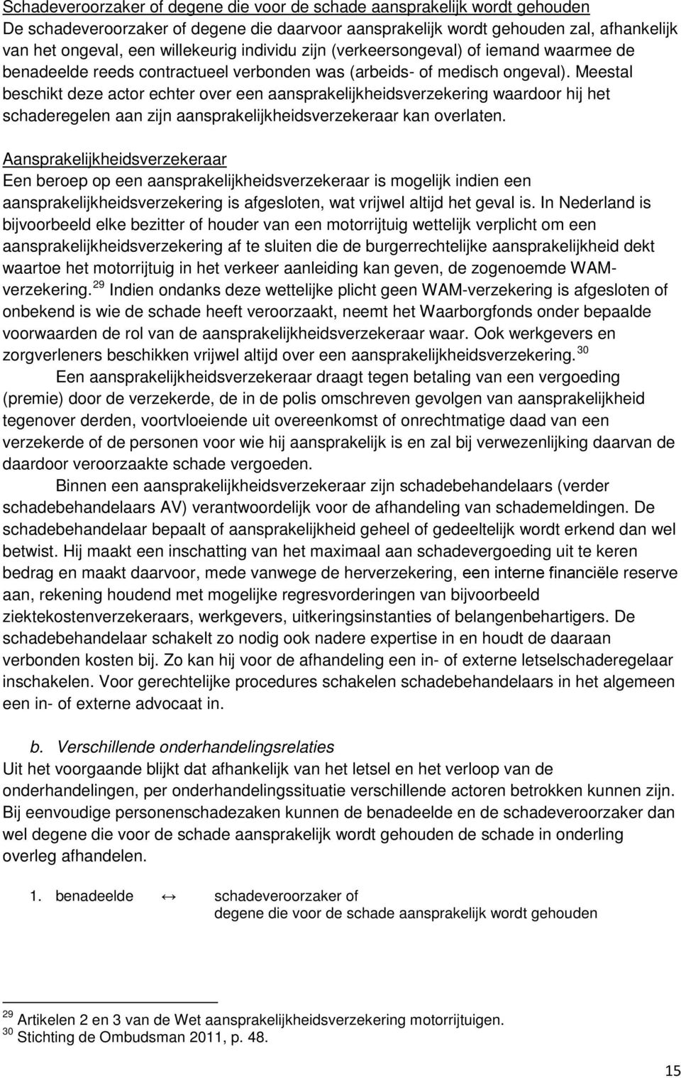 Meestal beschikt deze actor echter over een aansprakelijkheidsverzekering waardoor hij het schaderegelen aan zijn aansprakelijkheidsverzekeraar kan overlaten.