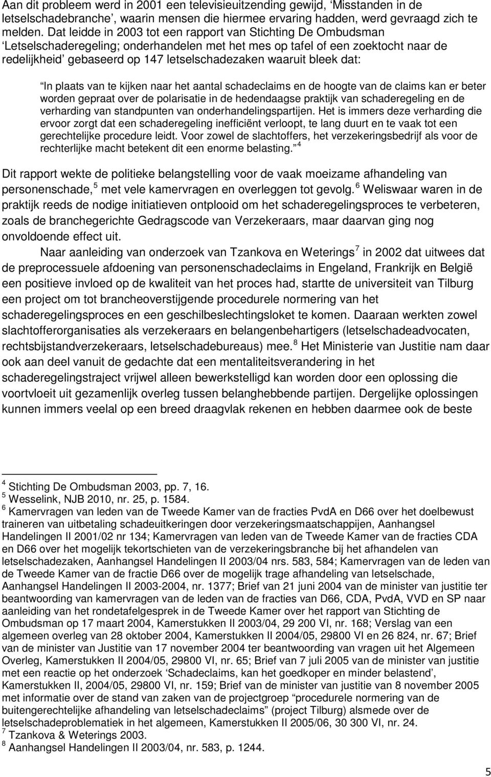 bleek dat: In plaats van te kijken naar het aantal schadeclaims en de hoogte van de claims kan er beter worden gepraat over de polarisatie in de hedendaagse praktijk van schaderegeling en de