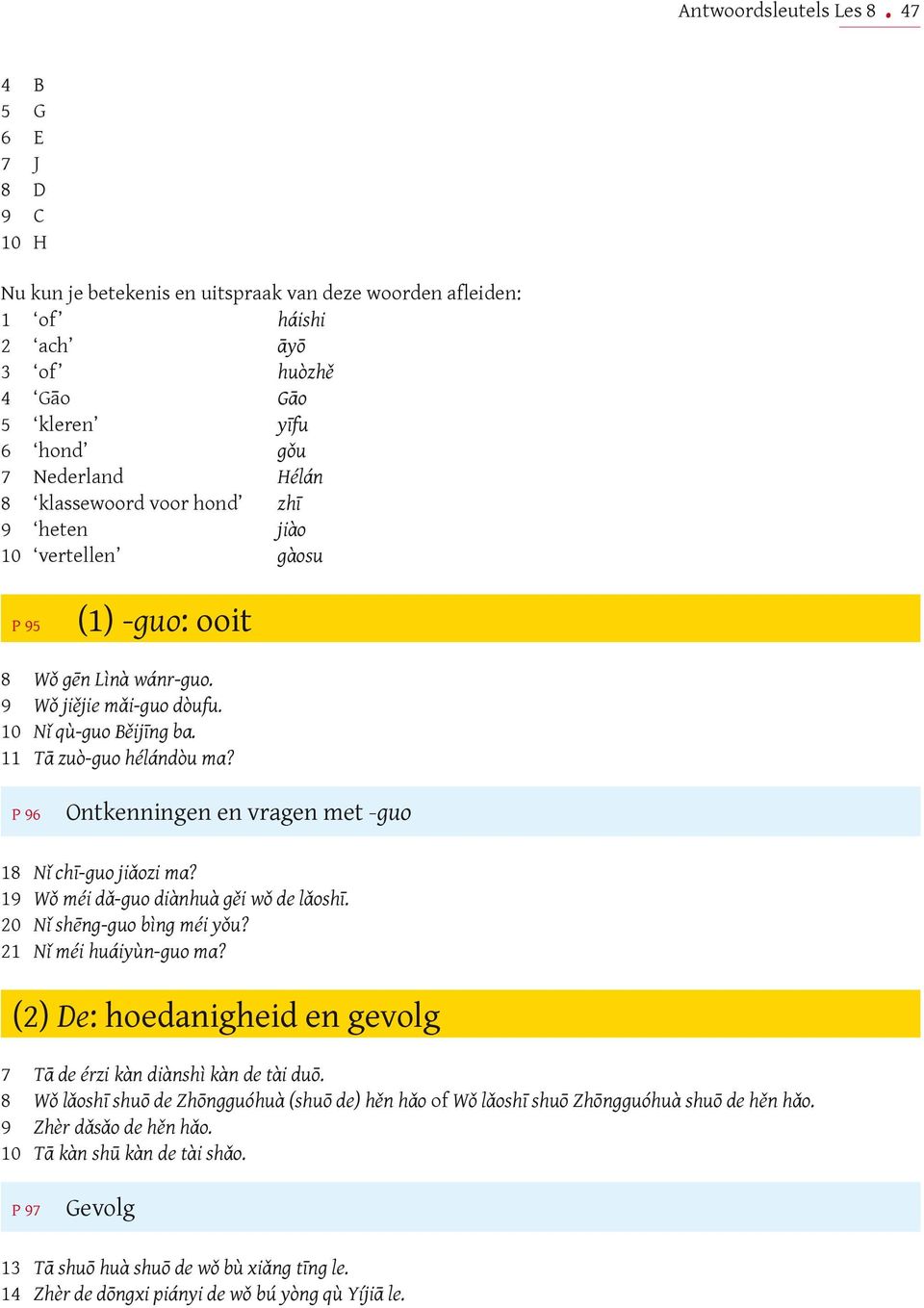 P 96 Ontkenningen en vragen met -guo 18 Nǐ chī-guo jiǎozi ma? 19 Wǒ méi dǎ-guo diànhuà gěi wǒ de lǎoshī. 20 Nǐ shēng-guo bìng méi yǒu? 21 Nǐ méi huáiyùn-guo ma?