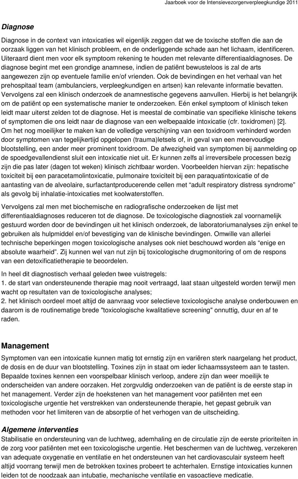 De diagnose begint met een grondige anamnese, indien de patiënt bewusteloos is zal de arts aangewezen zijn op eventuele familie en/of vrienden.