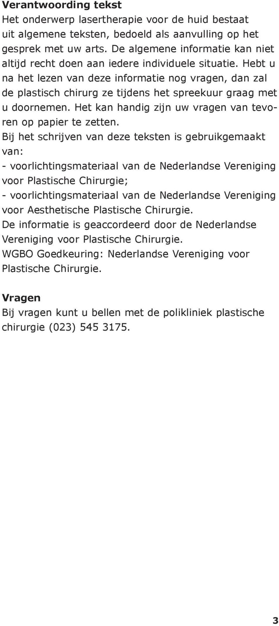 Hebt u na het lezen van deze informatie nog vragen, dan zal de plastisch chirurg ze tijdens het spreekuur graag met u doornemen. Het kan handig zijn uw vragen van tevoren op papier te zetten.