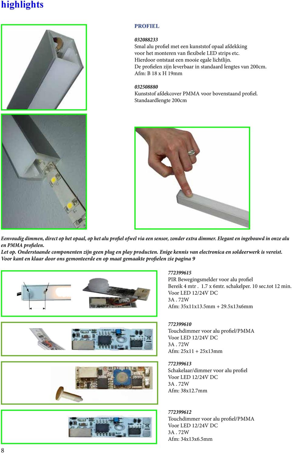 Standaardlengte 200cm Eenvoudig dimmen, direct op het opaal, op het alu profiel ofwel via een sensor, zonder extra dimmer. Elegant en ingebouwd in onze alu en PMMA profielen. Let op.