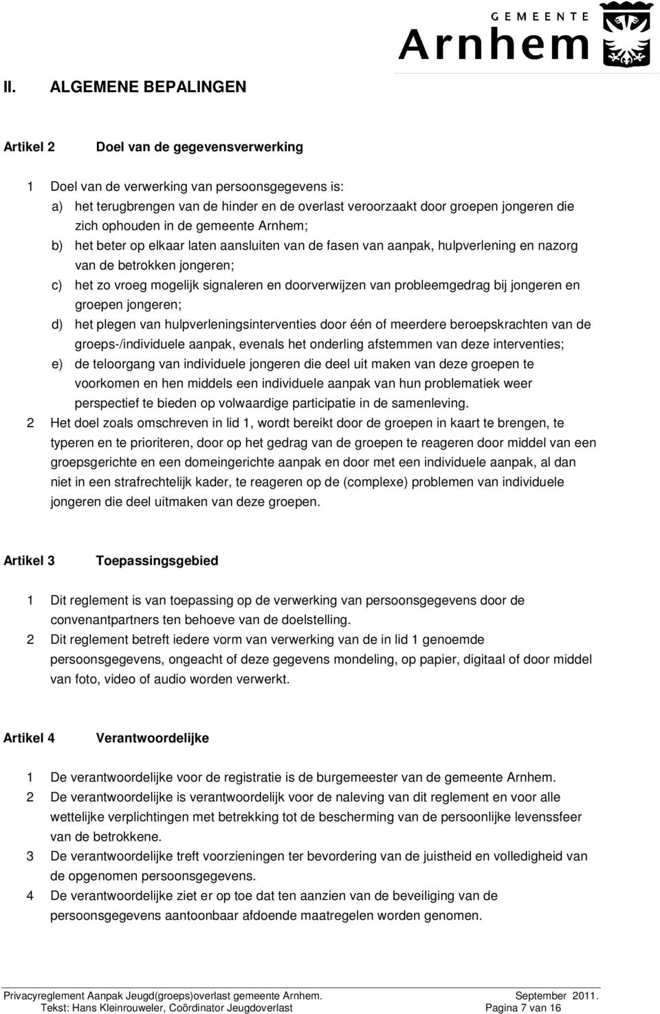 doorverwijzen van probleemgedrag bij jongeren en groepen jongeren; d) het plegen van hulpverleningsinterventies door één of meerdere beroepskrachten van de groeps-/individuele aanpak, evenals het