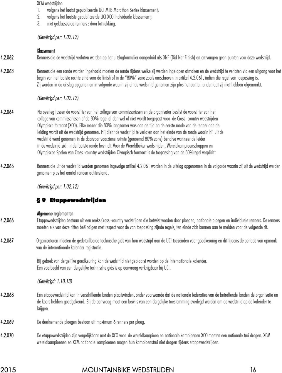 12) Klassement 4.2.062 Renners die de wedstrijd verlaten worden op het uitslagformulier aangeduid als DNF (Did Not Finish) en ontvangen geen punten voor deze wedstrijd. 4.2.063 Renners die een ronde