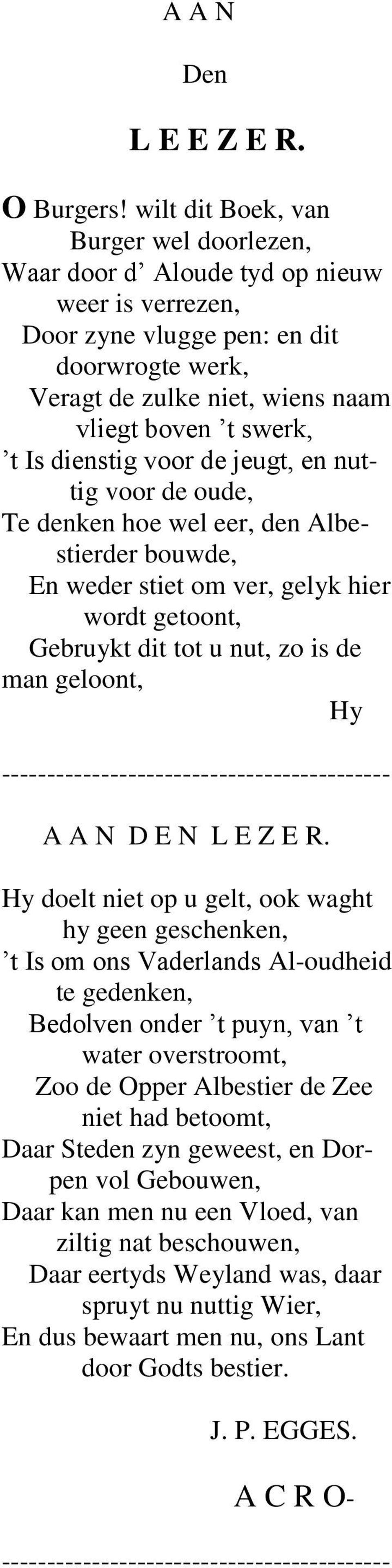 dienstig voor de jeugt, en nuttig voor de oude, Te denken hoe wel eer, den Albestierder bouwde, En weder stiet om ver, gelyk hier wordt getoont, Gebruykt dit tot u nut, zo is de man geloont, Hy