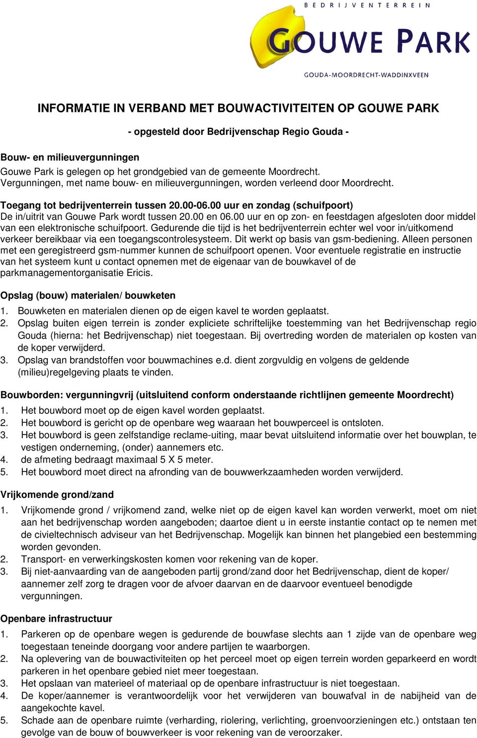 00 uur en zondag (schuifpoort) De in/uitrit van Gouwe Park wordt tussen 20.00 en 06.00 uur en op zon- en feestdagen afgesloten door middel van een elektronische schuifpoort.