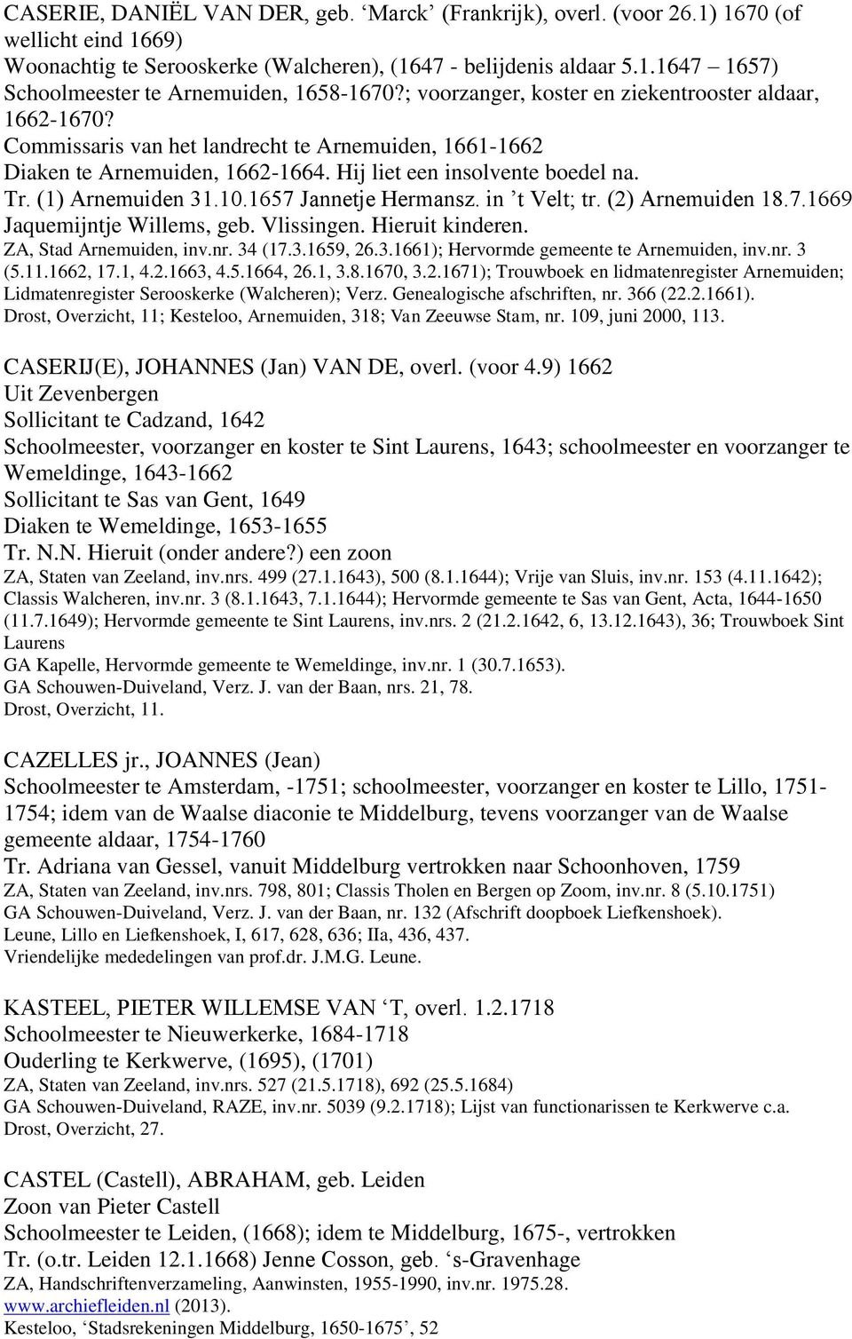 (1) Arnemuiden 31.10.1657 Jannetje Hermansz. in t Velt; tr. (2) Arnemuiden 18.7.1669 Jaquemijntje Willems, geb. Vlissingen. Hieruit kinderen. ZA, Stad Arnemuiden, inv.nr. 34 (17.3.1659, 26.3.1661); Hervormde gemeente te Arnemuiden, inv.