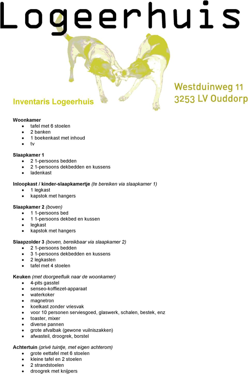 slaapkamer 2) 2 1-persoons bedden 3 1-persoons dekbedden en kussens 2 legkasten tafel met 4 stoelen Keuken (met doorgeefluik naar de woonkamer) 4-pits gasstel senseo-koffiezet-apparaat waterkoker