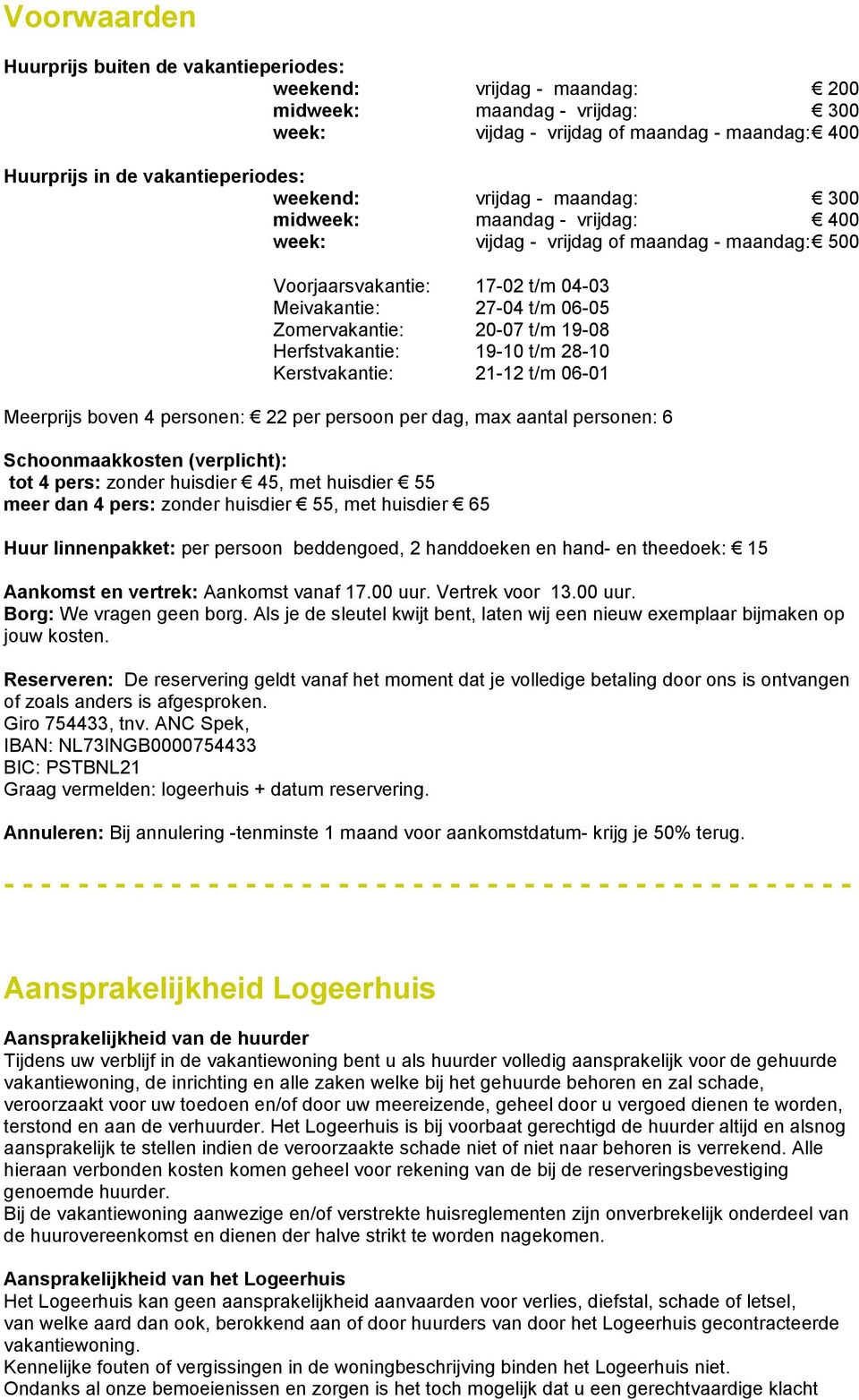 t/m 04-03 27-04 t/m 06-05 20-07 t/m 19-08 19-10 t/m 28-10 21-12 t/m 06-01 Meerprijs boven 4 personen: 22 per persoon per dag, max aantal personen: 6 Schoonmaakkosten (verplicht): tot 4 pers: zonder