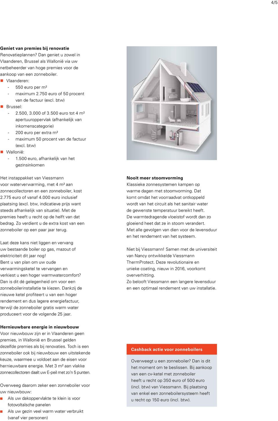 500 euro tot 4 m² apertuuroppervlak (afhankelijk van inkomenscategorie) - 200 euro per extra m² - maximum 50 procent van de factuur (excl. btw) Wallonië: - 1.