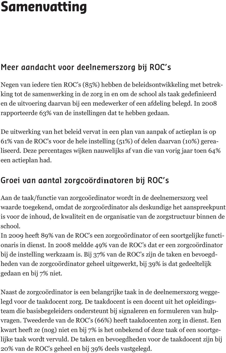 De uitwerking van het beleid vervat in een plan van aanpak of actieplan is op 61% van de ROC s voor de hele instelling (51%) of delen daarvan (10%) gerealiseerd.