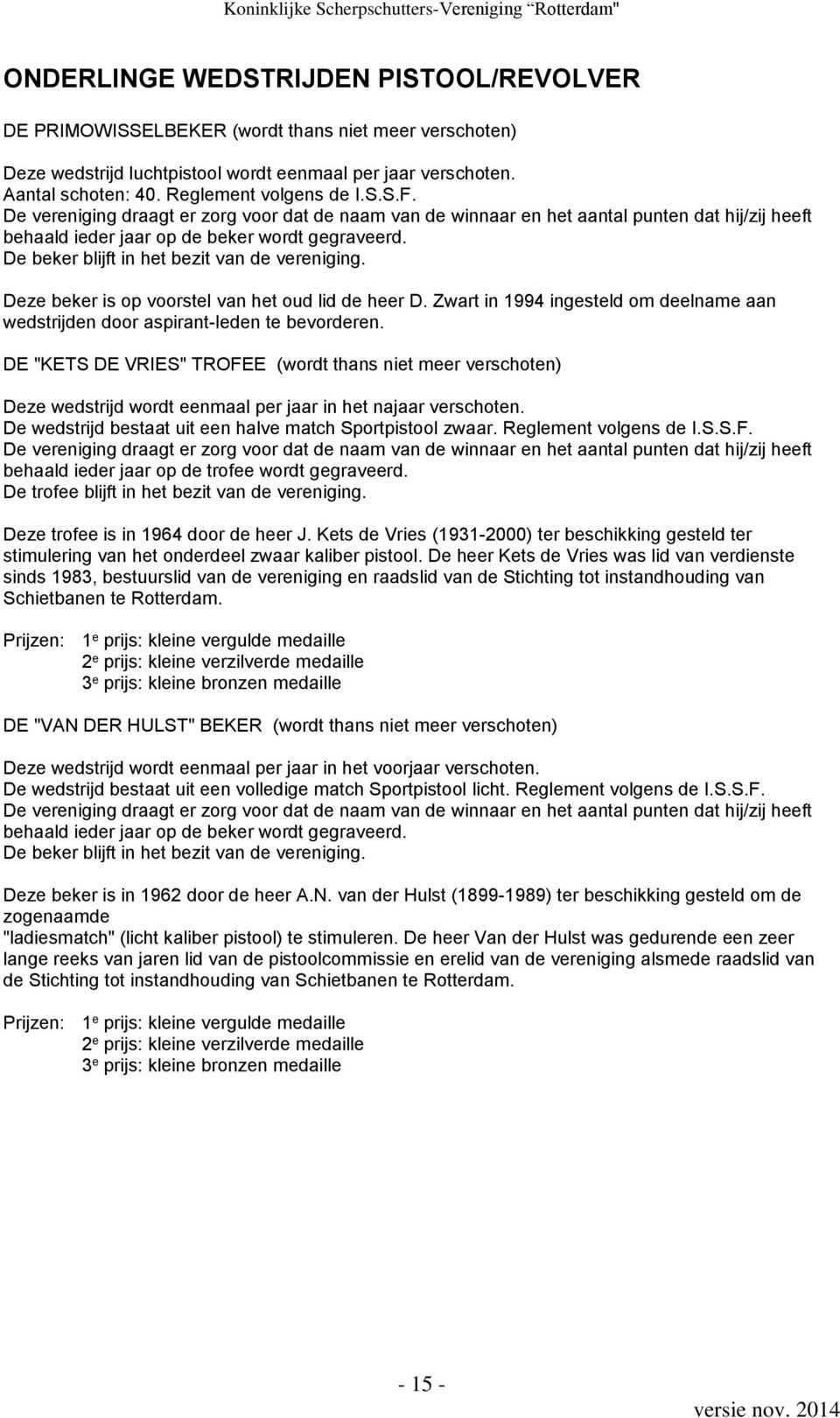 De beker blijft in het bezit van de vereniging. Deze beker is op voorstel van het oud lid de heer D. Zwart in 1994 ingesteld om deelname aan wedstrijden door aspirant-leden te bevorderen.