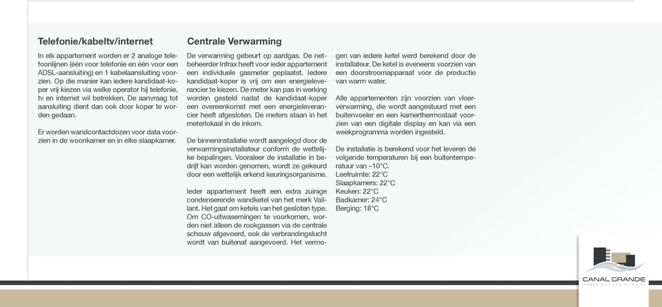 Er worden wandcontactdozen voor data voorzien in de woonkamer en in elke slaapkamer. Centrale Verwarming De verwarming gebeurt op aardgas.