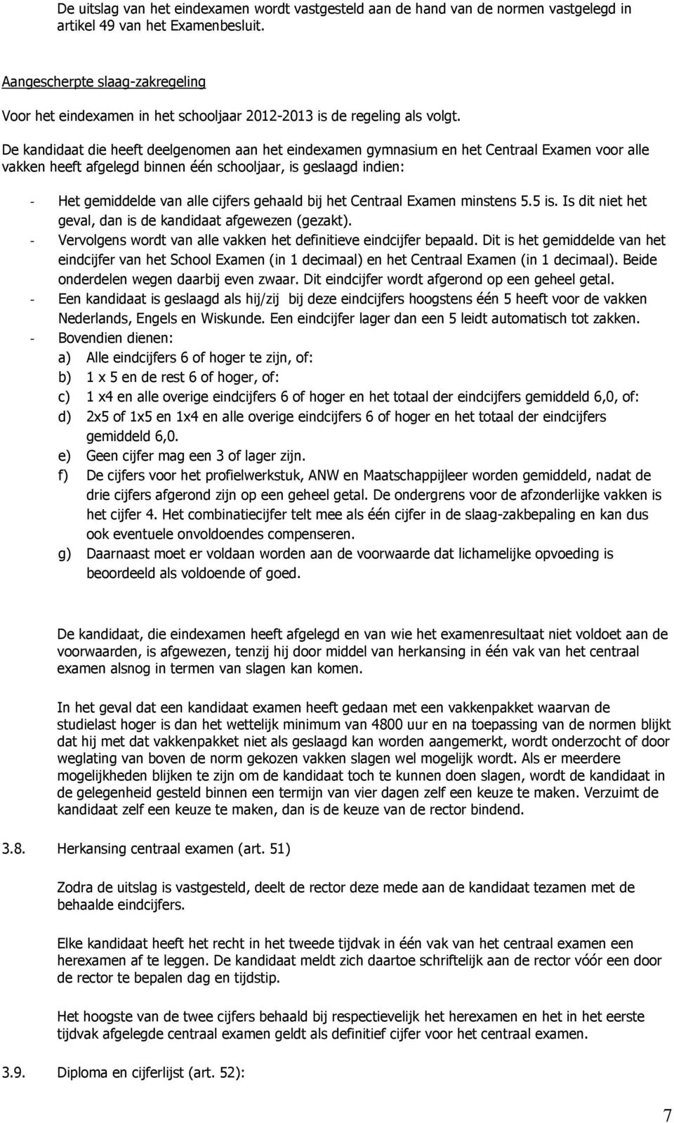 De kandidaat die heeft deelgenomen aan het eindexamen gymnasium en het Centraal Examen voor alle vakken heeft afgelegd binnen één schooljaar, is geslaagd indien: - Het gemiddelde van alle cijfers