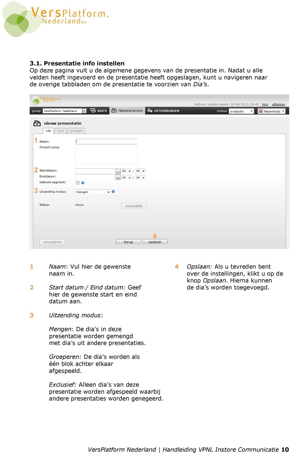 Start datum / Eind datum: Geef hier de gewenste start en eind datum aan. Uitzending modus: Mengen: De dia s in deze presentatie worden gemengd met dia s uit andere presentaties.