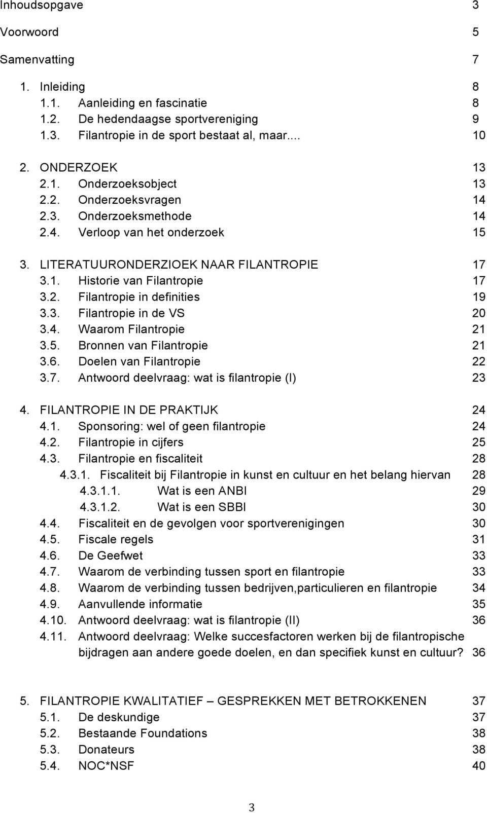 4. Waarom Filantropie 21 3.5. Bronnen van Filantropie 21 3.6. Doelen van Filantropie 22 3.7. Antwoord deelvraag: wat is filantropie (I) 23 4. FILANTROPIE IN DE PRAKTIJK 24 4.1. Sponsoring: wel of geen filantropie 24 4.