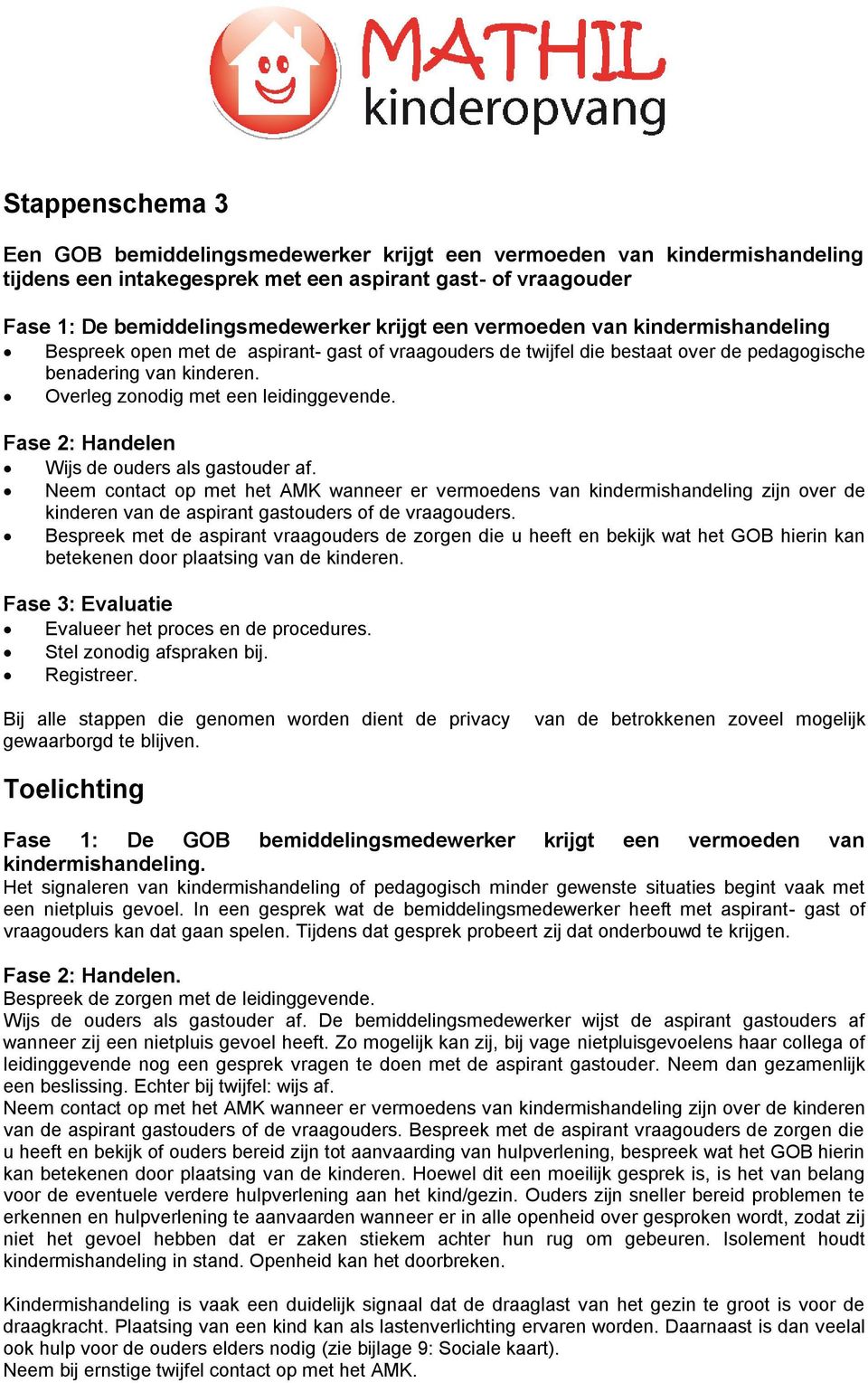 Fase 2: Handelen Wijs de ouders als gastouder af. Neem contact op met het AMK wanneer er vermoedens van kindermishandeling zijn over de kinderen van de aspirant gastouders of de vraagouders.