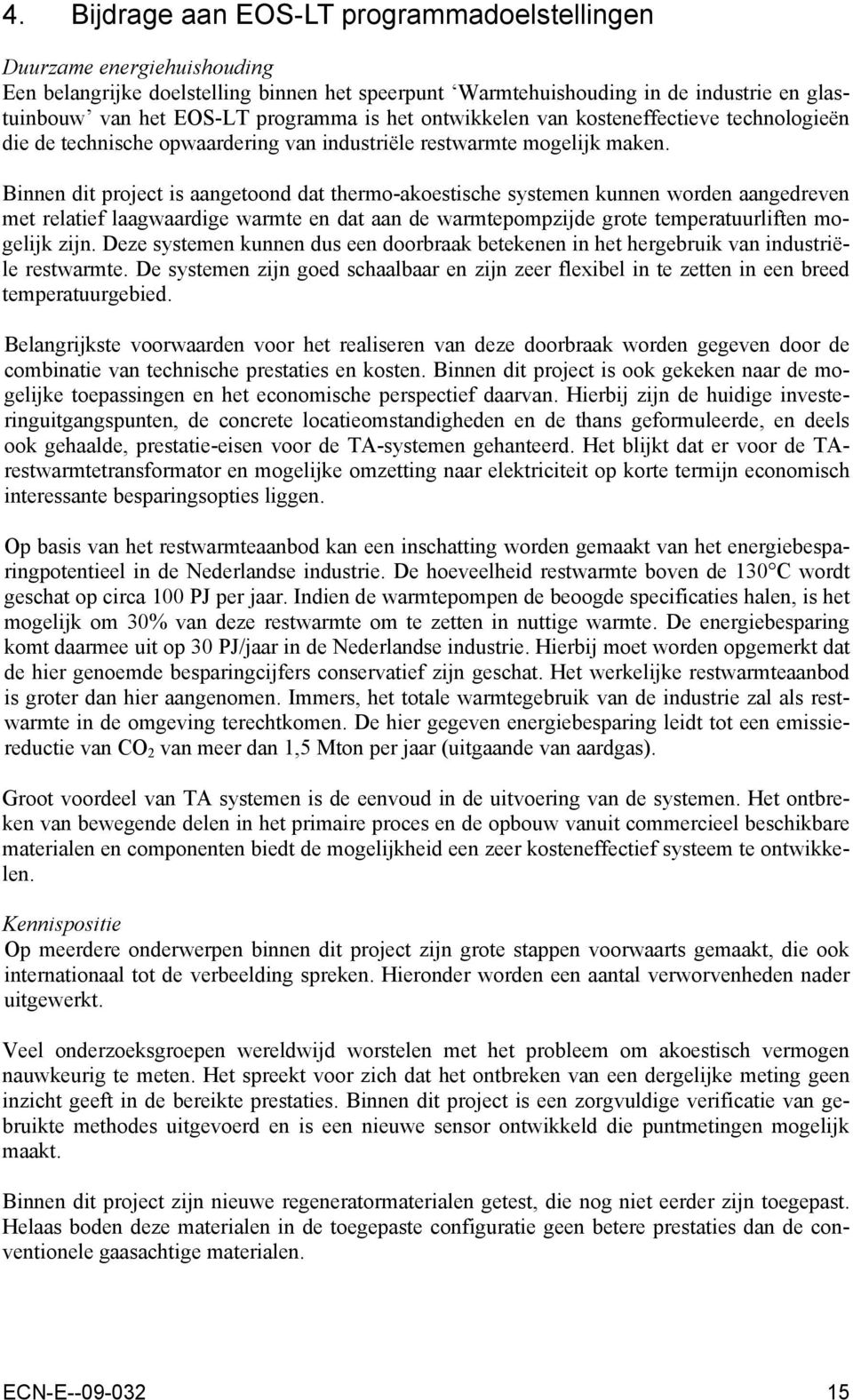 Binnen dit project is aangetoond dat thermo-akoestische systemen kunnen worden aangedreven met relatief laagwaardige warmte en dat aan de warmtepompzijde grote temperatuurliften mogelijk zijn.