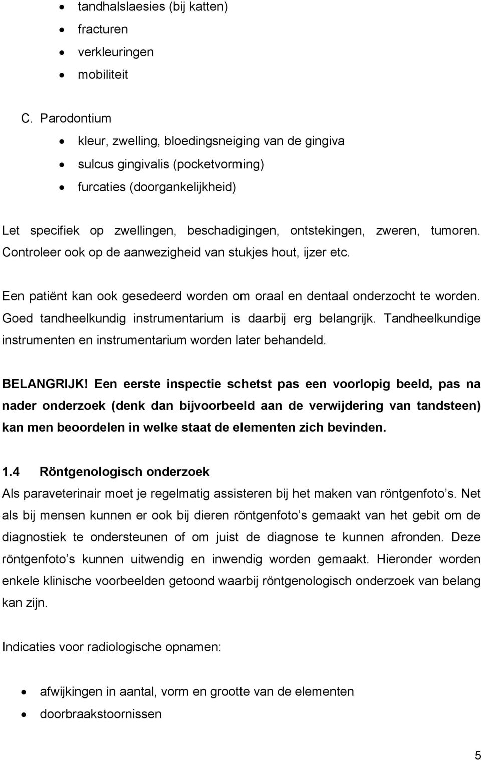 Controleer ook op de aanwezigheid van stukjes hout, ijzer etc. Een patiënt kan ook gesedeerd worden om oraal en dentaal onderzocht te worden.