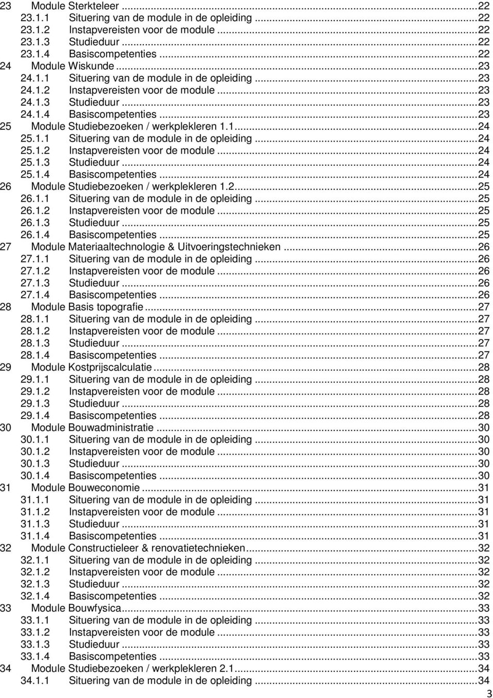 1... 24 25.1.1 Situering van de module in de opleiding... 24 25.1.2 Instapvereisten voor de module... 24 25.1.3 Studieduur... 24 25.1.4... 24 26 Module Studiebezoeken / werkplekleren 1.2... 25 26.1.1 Situering van de module in de opleiding... 25 26.1.2 Instapvereisten voor de module... 25 26.1.3 Studieduur... 25 26.1.4... 25 27 Module Materiaaltechnologie & Uitvoeringstechnieken.