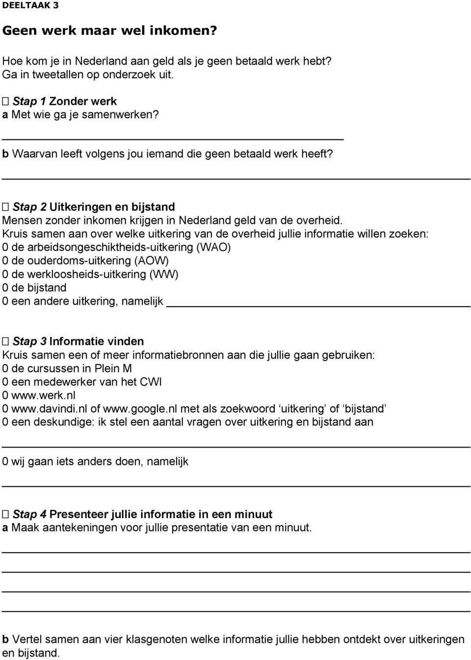 Kruis samen aan over welke uitkering van de overheid jullie informatie willen zoeken: 0 de arbeidsongeschiktheids-uitkering (WAO) 0 de ouderdoms-uitkering (AOW) 0 de werkloosheids-uitkering (WW) 0 de