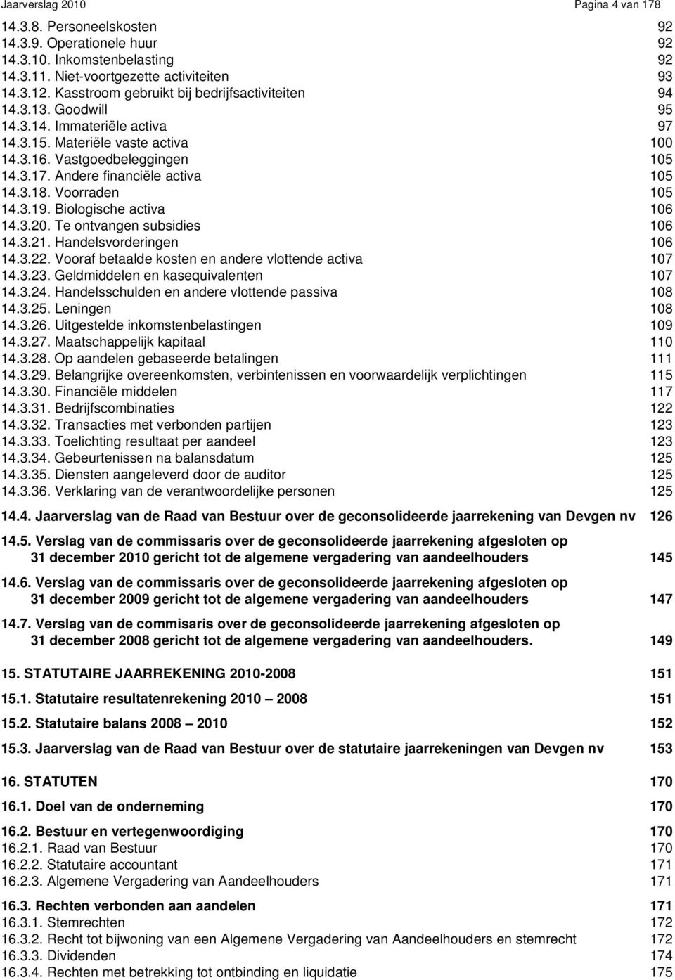 Andere financiële activa 105 14.3.18. Voorraden 105 14.3.19. Biologische activa 106 14.3.20. Te ontvangen subsidies 106 14.3.21. Handelsvorderingen 106 14.3.22.