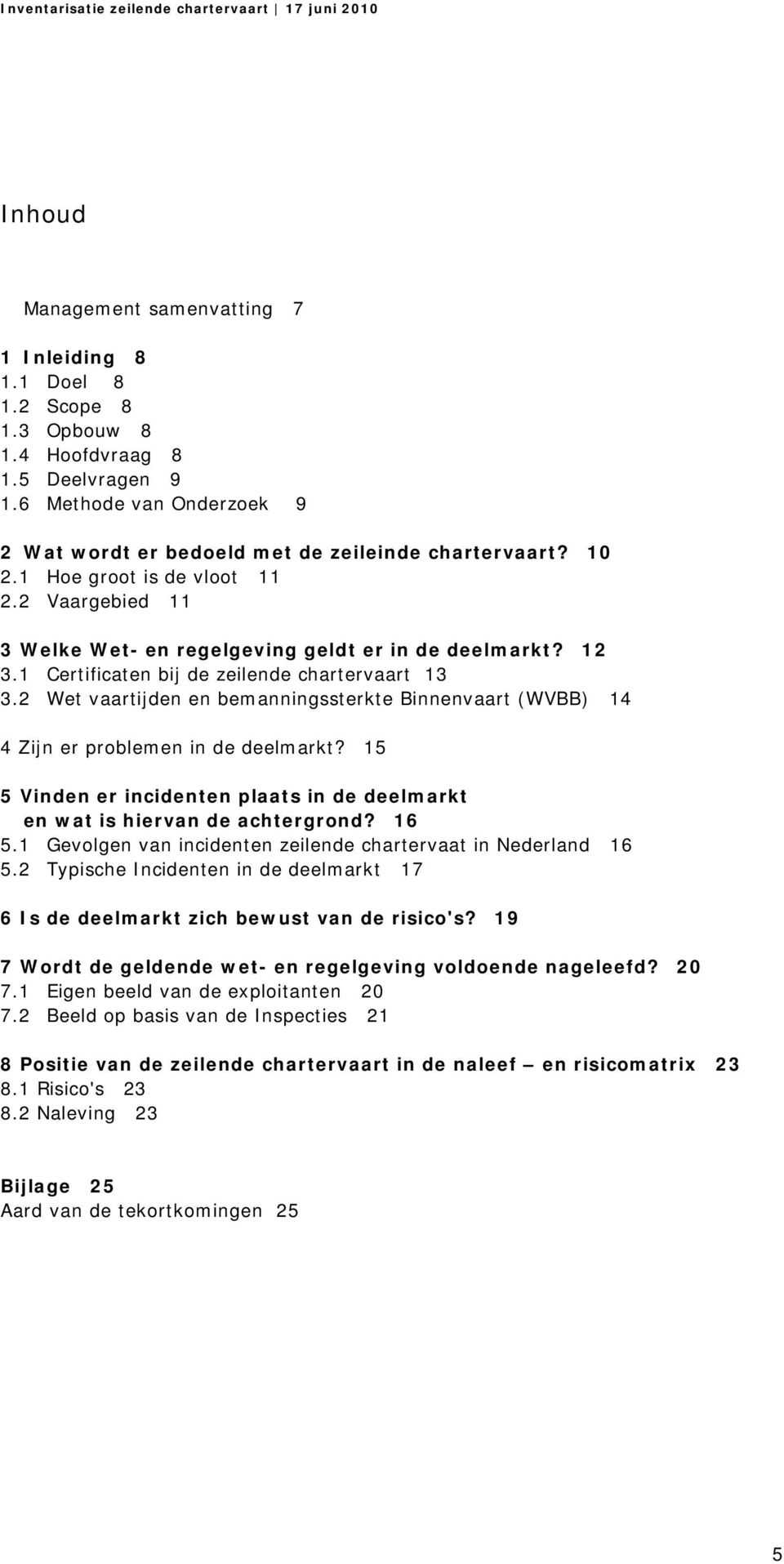 2 Wet vaartijden en bemanningssterkte Binnenvaart (WVBB) 14 4 Zijn er problemen in de deelmarkt? 15 5 Vinden er incidenten plaats in de deelmarkt en wat is hiervan de achtergrond? 16 5.