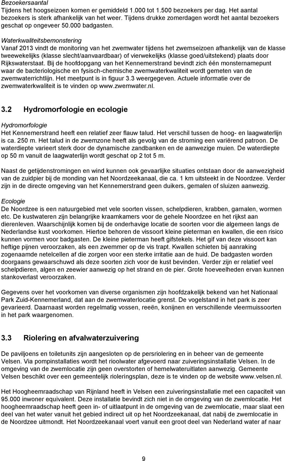 Waterkwaliteitsbemonstering Vanaf 2013 vindt de monitoring van het zwemwater tijdens het zwemseizoen afhankelijk van de klasse tweewekelijks (klasse slecht/aanvaardbaar) of vierwekelijks (klasse