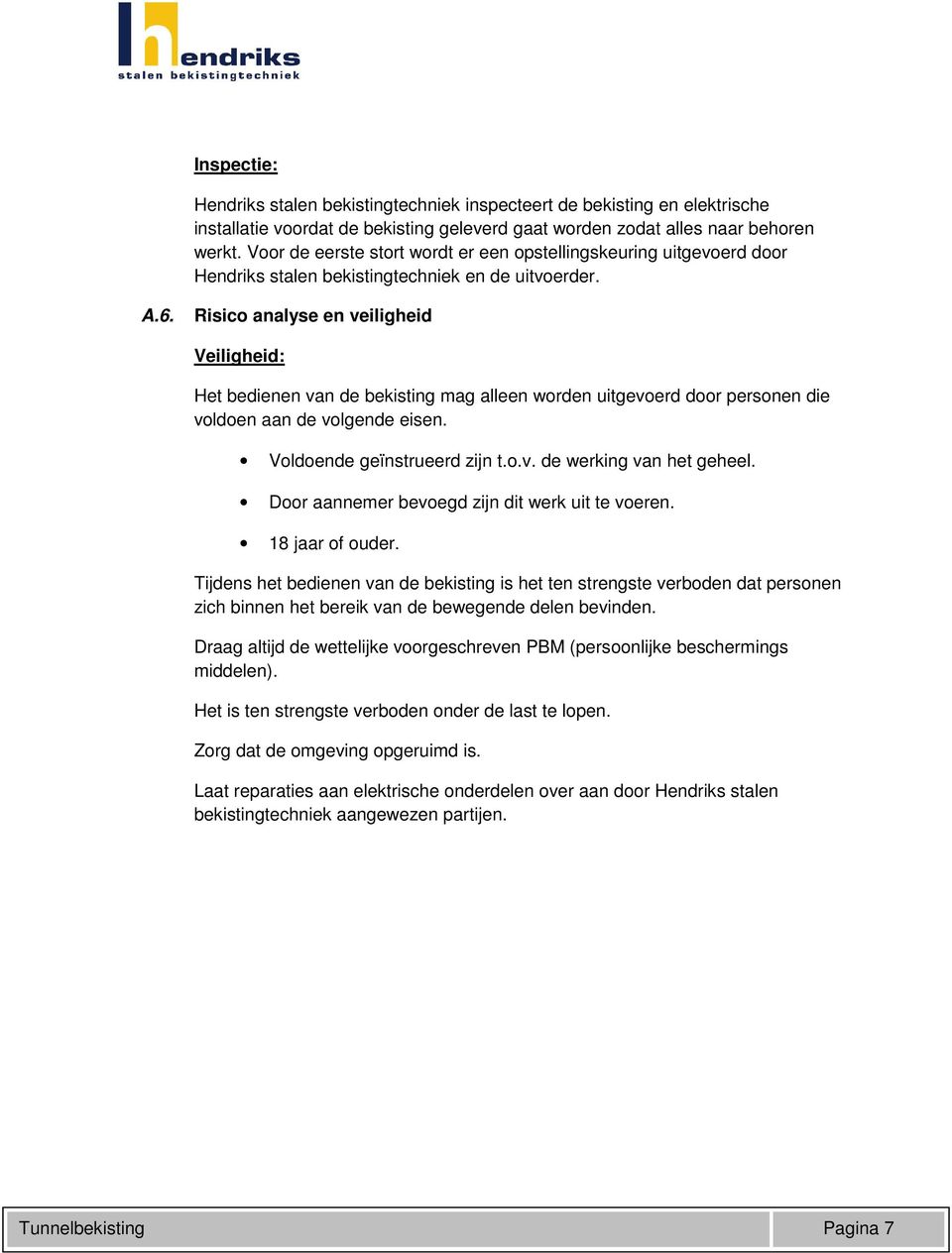 Risico analyse en veiligheid Veiligheid: Het bedienen van de bekisting mag alleen worden uitgevoerd door personen die voldoen aan de volgende eisen. Voldoende geïnstrueerd zijn t.o.v. de werking van het geheel.