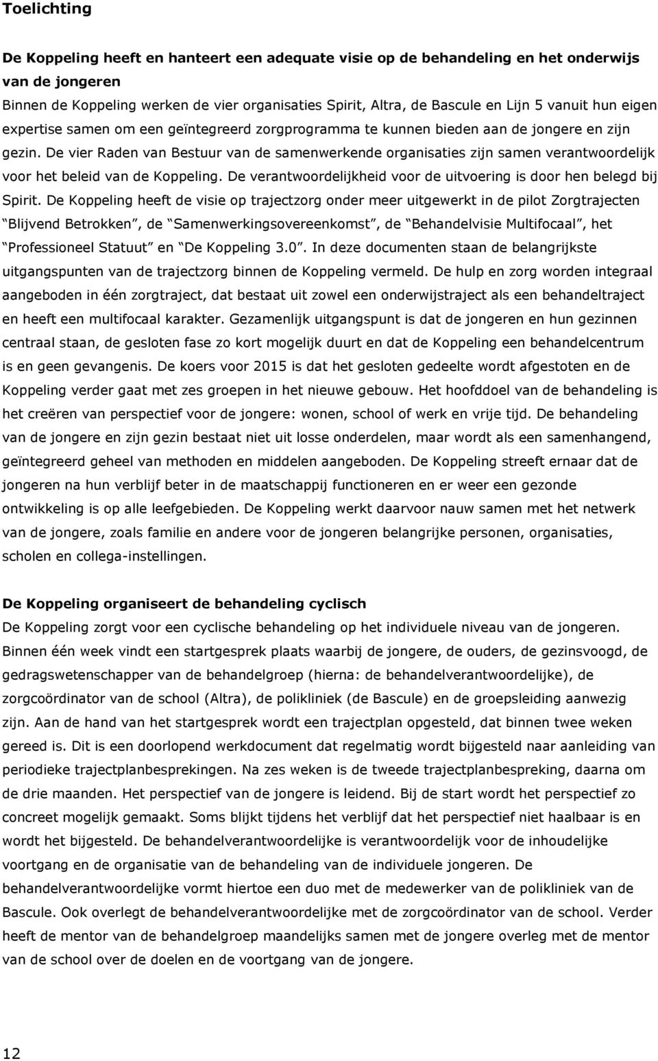 De vier Raden van Bestuur van de samenwerkende organisaties zijn samen verantwoordelijk voor het beleid van de Koppeling. De verantwoordelijkheid voor de uitvoering is door hen belegd bij Spirit.