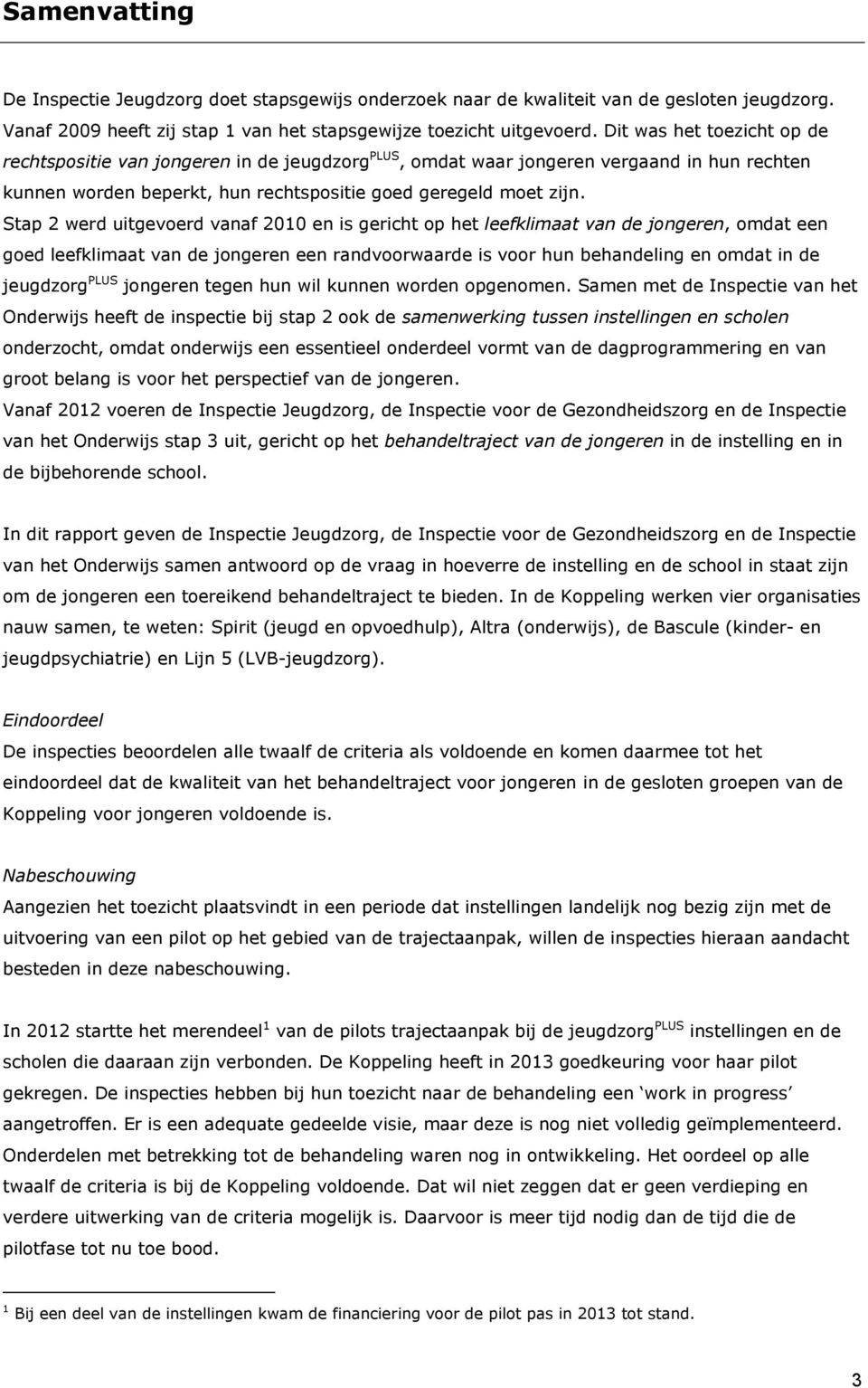 Stap 2 werd uitgevoerd vanaf 2010 en is gericht op het leefklimaat van de jongeren, omdat een goed leefklimaat van de jongeren een randvoorwaarde is voor hun behandeling en omdat in de jeugdzorg PLUS