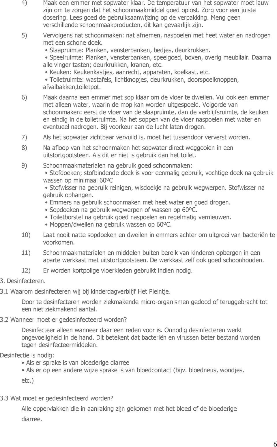 5) Vervolgens nat schoonmaken: nat afnemen, naspoelen met heet water en nadrogen met een schone doek. Slaapruimte: Planken, vensterbanken, bedjes, deurkrukken.