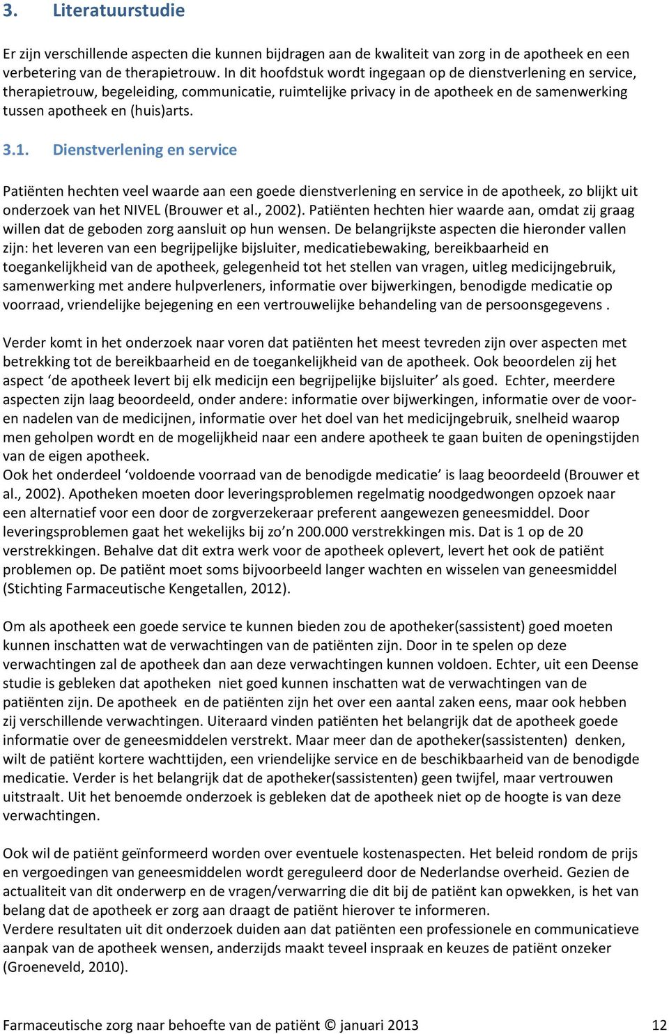 Dienstverlening en service Patiënten hechten veel waarde aan een goede dienstverlening en service in de apotheek, zo blijkt uit onderzoek van het NIVEL (Brouwer et al., 2002).