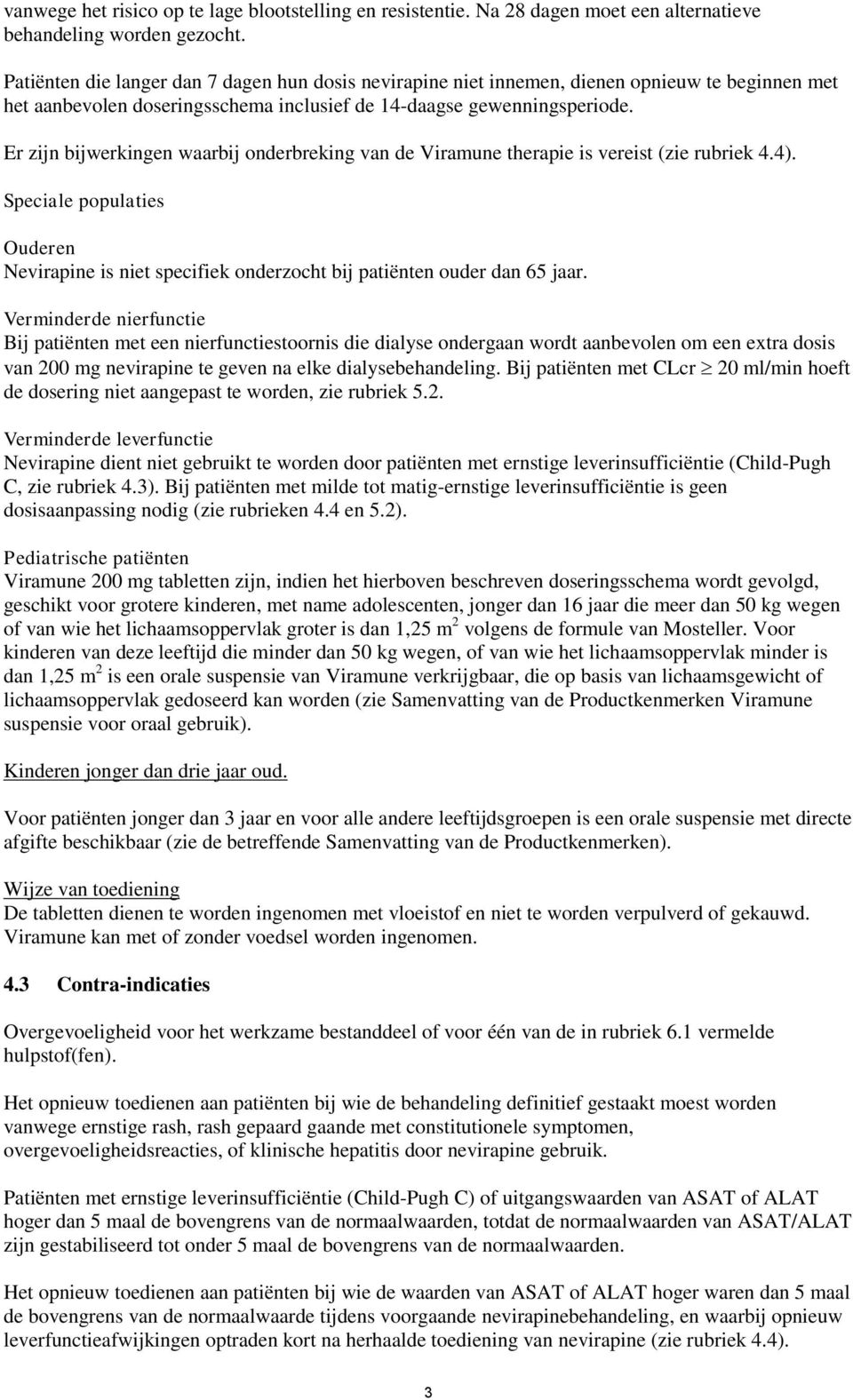 Er zijn bijwerkingen waarbij onderbreking van de Viramune therapie is vereist (zie rubriek 4.4). Speciale populaties Ouderen Nevirapine is niet specifiek onderzocht bij patiënten ouder dan 65 jaar.