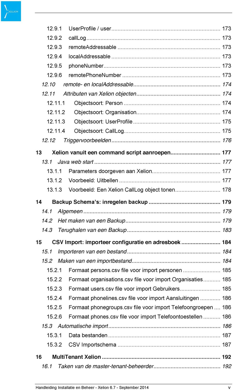 .. 175 12.12 Triggervoorbeelden... 176 13 Xelion vanuit een command script aanroepen... 177 13.1 Java web start... 177 13.1.1 Parameters doorgeven aan Xelion... 177 13.1.2 Voorbeeld: Uitbellen.