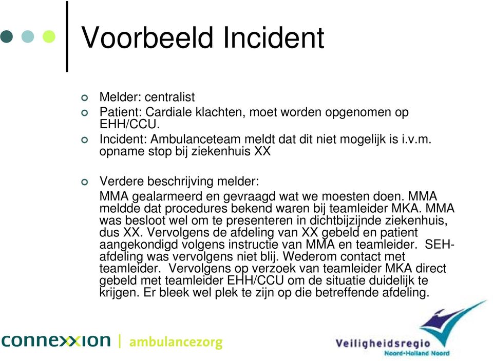 Vervolgens de afdeling van XX gebeld en patient aangekondigd volgens instructie van MMA en teamleider. SEHafdeling was vervolgens niet blij. Wederom contact met teamleider.