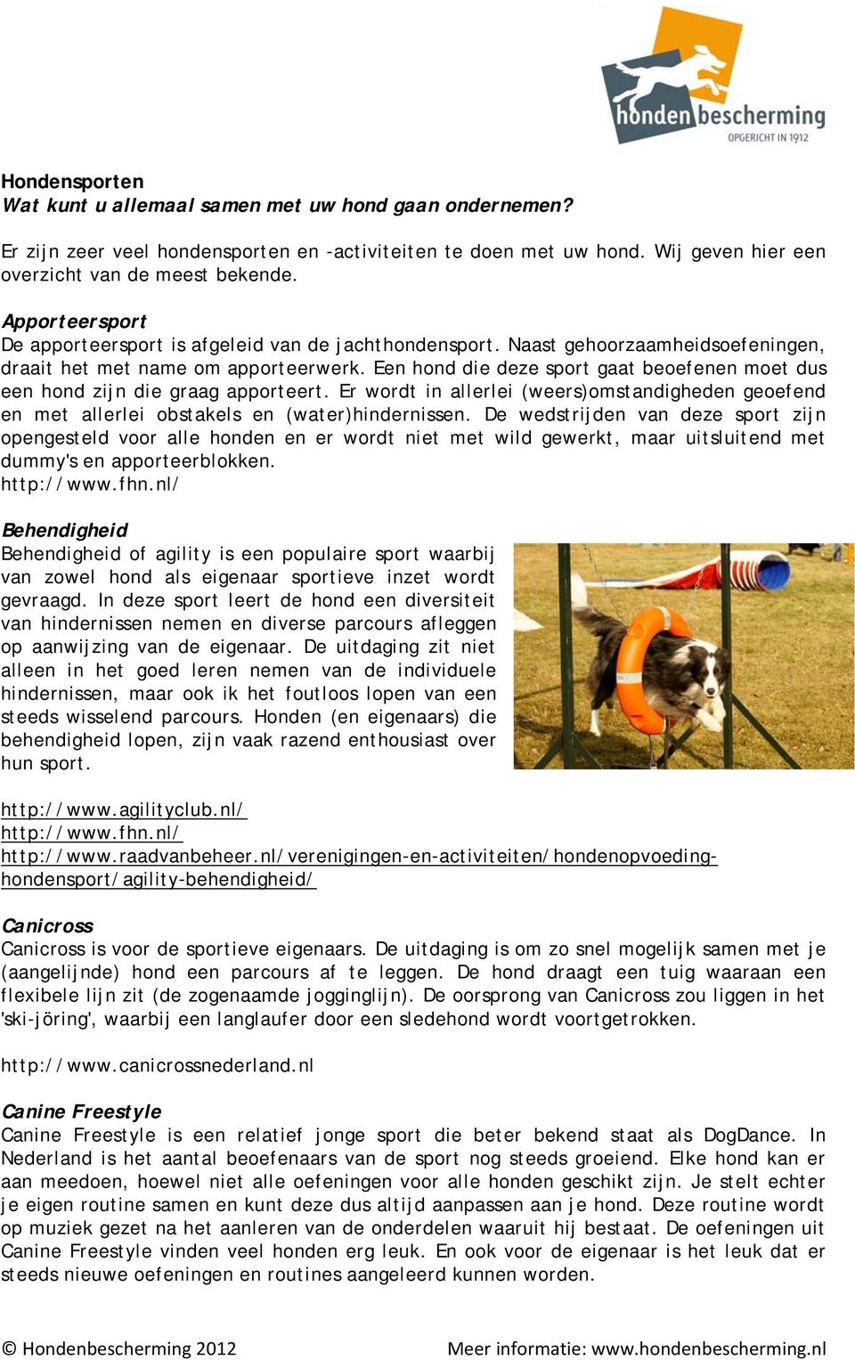 Een hond die deze sport gaat beoefenen moet dus een hond zijn die graag apporteert. Er wordt in allerlei (weers)omstandigheden geoefend en met allerlei obstakels en (water)hindernissen.